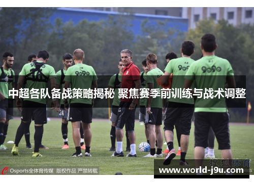 中超各队备战策略揭秘 聚焦赛季前训练与战术调整