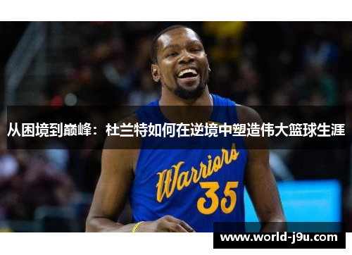 从困境到巅峰：杜兰特如何在逆境中塑造伟大篮球生涯