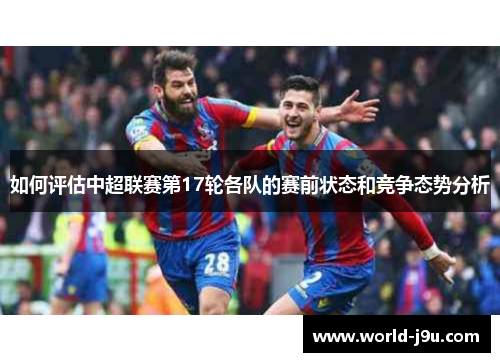 如何评估中超联赛第17轮各队的赛前状态和竞争态势分析