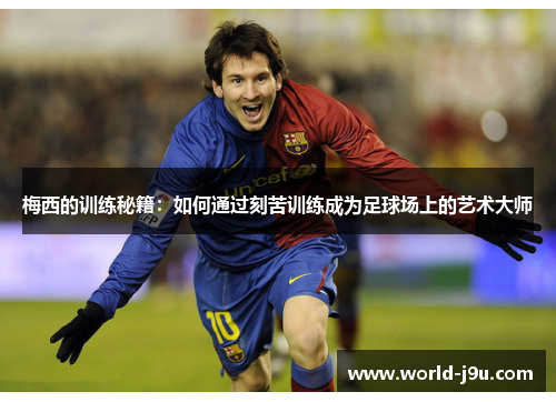 梅西的训练秘籍：如何通过刻苦训练成为足球场上的艺术大师