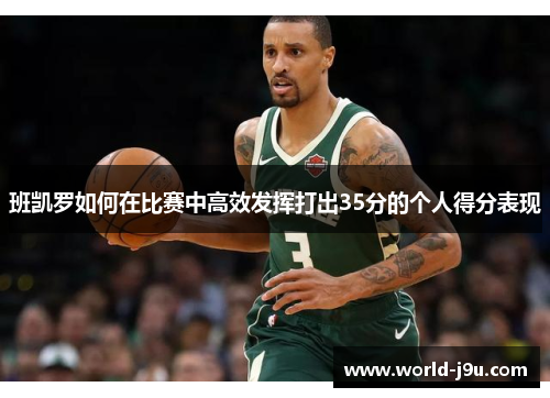 班凯罗如何在比赛中高效发挥打出35分的个人得分表现